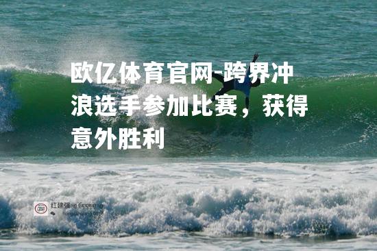 跨界冲浪选手参加比赛，获得意外胜利