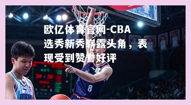 CBA选秀新秀崭露头角，表现受到赞誉好评