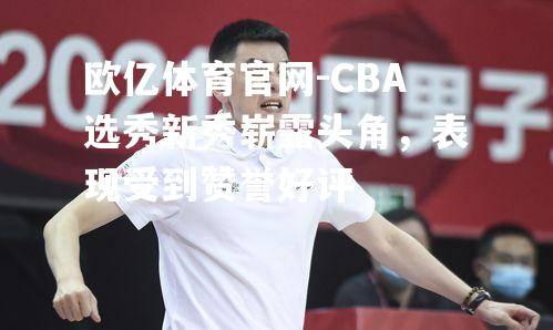 CBA选秀新秀崭露头角，表现受到赞誉好评